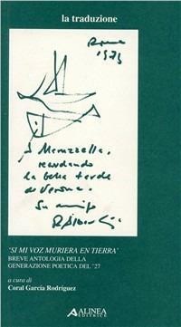 Si mi voz muriera en tierra. Breve antologia della generazione poetica del '27  - Libro Alinea 2003, I secoli d'oro. La traduzione | Libraccio.it