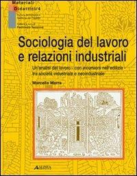 Sociologia del lavoro e relazioni industriali. Un'analisi del lavoro con incursioni nell'edilizia tra società industriale e neoindustriale - Marcella Marra - Libro Alinea 2001, Cultura tecnol. e gestione del progetto | Libraccio.it