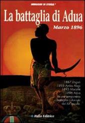 La battaglia di Adua. 1887 Dogali; 1895 Amba Alagi; 1895 Maccallé; 1896 Adua: la più sanguinosa battaglia coloniale del XIX secolo
