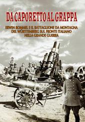 Da Caporetto al Grappa. Erwin Rommel e il battaglione da montagna del Wurttemberg sul fronte italiano nella grande guerra