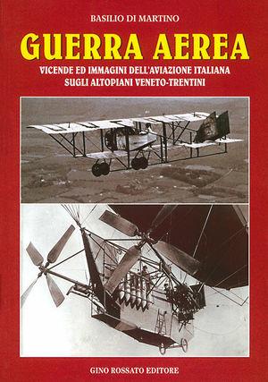 Guerra aerea. Vicende ed immagini dell'aviazione italiana sugli altopiani veneto-trentini - Basilio Di Martino - Libro Rossato 2008 | Libraccio.it