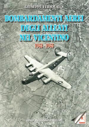 Bombardamenti aerei degli alleati nel vicentino 1943-1945 - Giuseppe Versolato - Libro Rossato 2001 | Libraccio.it