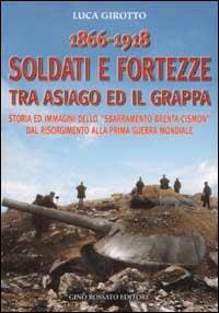 1866-1918 soldati e fortezze tra Asiago ed il Grappa. Storia ed immagini dello «sbarramento Brenta-Cismon» dal Risorgimento alla prima guerra mondiale - Luca Girotto - Libro Rossato 2002 | Libraccio.it