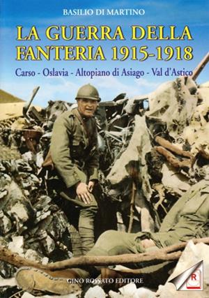 La guerra della fanteria 1915-1918. Carso, Oslavia, altopiano di Asiago, val d'Astico - Basilio Di Martino - Libro Rossato 2002 | Libraccio.it