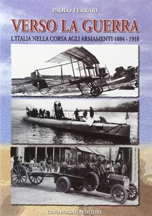 Verso la guerra. L'Italia nella corsa agli armamenti 1884-1918 - Paolo Ferrari - Libro Rossato 2003 | Libraccio.it