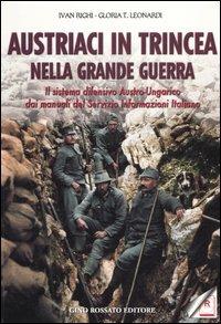 Austriaci in trincea nella grande guerra. Il sistema difensivo austro-ungarico dai manuali del servizio informazioni italiano - Ivan Righi, Gloria T. Leonardi - Libro Rossato 2013 | Libraccio.it