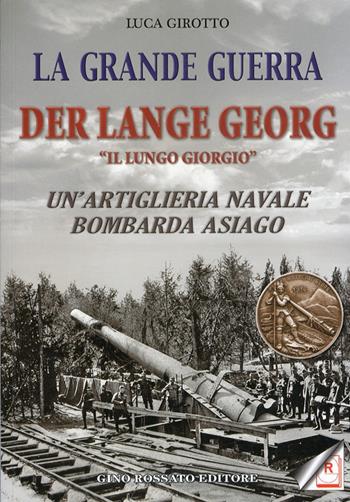 La grande guerra. Der lange Georg. «Il lungo Giorgio». Un'artiglieria navale bombarda Asiago - Luca Girotto - Libro Rossato 2010 | Libraccio.it