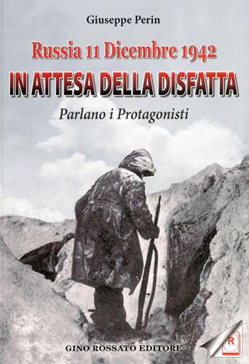 Russia 11 dicembre 1942. In attesa della disfatta parlano i protagonisti - Giuseppe Perin - Libro Rossato 2011 | Libraccio.it