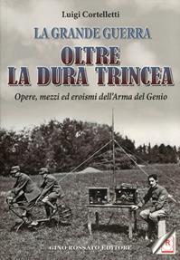 Oltre la dura trincea. Opere, mezzi ed eroismi dell'Arma del Genio - Luigi Cortelletti - Libro Rossato 2011 | Libraccio.it