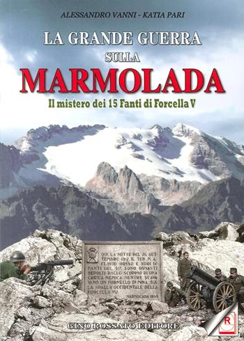 La grande guerra sulla Marmolada. Il mistero dei 15 fanti di Forcella V - Katia Pari, Alessandro Vanni - Libro Rossato 2014 | Libraccio.it