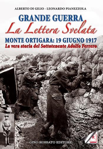 Grande guerra. La lettera svelata. Monte Ortigara: 19 giugno 1917. La vera storia del sottotenente Adolfo Ferrero - Alberto Di Gilio, Leonardo Pianezzola - Libro Rossato 2016 | Libraccio.it