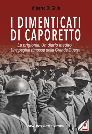 I dimenticati di Caporetto. La prigionia. Un diario inedito. Una pagina rimossa della Grande Guerra - Alberto Di Gilio - Libro Rossato 2019 | Libraccio.it