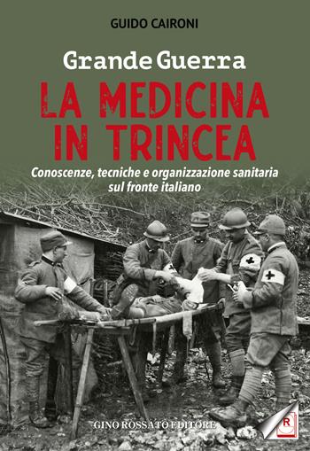 Grande guerra. La medicina in trincea. Conoscenze, tecniche e organizzazione sanitaria sul fronte italiano - Guido Caironi - Libro Rossato 2020 | Libraccio.it