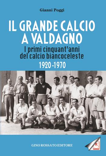 Il grande calcio a Valdagno. I primi cinquant'anni del calcio biancoceleste (1920-1970) - Gianni Poggi - Libro Rossato 2021 | Libraccio.it
