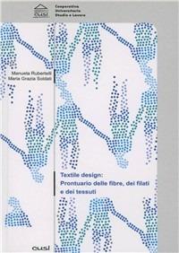 Textile design. Prontuario delle fibre, dei filati e dei tessuti - Manuela Rubertelli, Maria Grazia Soldati - Libro CUSL (Milano) 2008 | Libraccio.it