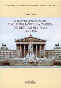 La rappresentanza del Tirolo italiano alla Camera dei deputati di Vienna 1861-1914 - Ilaria Ganz - Libro Società Studi Trentini 2001, Monografie | Libraccio.it