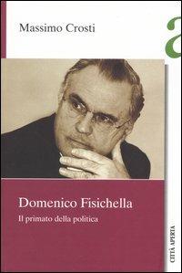 Domenico Fisichella. Il primato della politica - Massimo Crosti - Libro Città Aperta 2005, Saggi | Libraccio.it