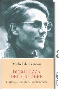 La debolezza di credere. Fratture e transiti del cristianesimo - Michel de Certeau - Libro Città Aperta 2006, I guardiani dell'aurora | Libraccio.it