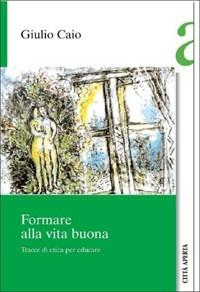 Formare alla vita buona. Tracce di etica per educare - Gaio Giulio Cesare - Libro Città Aperta 2007, Saggi | Libraccio.it