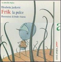 Frik la pulce. Ediz. illustrata - Elisabetta Jankovic, Pedro Scassa - Libro Città Aperta 2007 | Libraccio.it