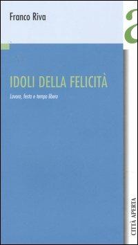 Idoli della felicità. Lavoro, festa e tempo libero - Franco Riva - Libro Città Aperta 2006, Contributi | Libraccio.it