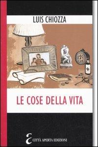 Le cose della vita. Composizioni su quello che ci importa - Luis A. Chiozza - Libro Città Aperta 2007, Antropologia e psicoanalisi | Libraccio.it