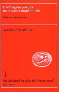 L' immagine poetica nella teoria degli antichi. Phantasia ed enargeia - Alessandra Manieri - Libro Ist. Editoriali e Poligrafici 1998, Filologia e critica | Libraccio.it