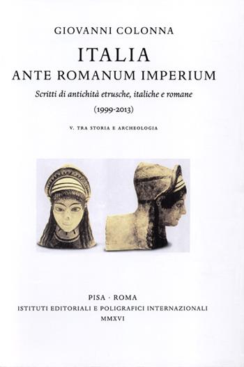 Italia ante Romanum Imperium. Scritti di antichità etrusche, italiche e romane (1999-2013) vol. 5-6: Tra storia e archeologia-Tra arte e archeologia, epigrafia... - Giovanni Colonna - Libro Ist. Editoriali e Poligrafici 2016, Testi e scritti in onore, atti di conv. | Libraccio.it