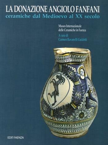 La donazione Angiolo Fanfani. Ceramiche dal Medioevo al XX secolo - Carmen Ravanelli Guidotti - Libro Edit Faenza 1990 | Libraccio.it