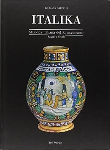 Italika. Maiolica italiana del Rinascimento. Saggi e studi - Giuliana Gardelli - Libro Edit Faenza 1999 | Libraccio.it