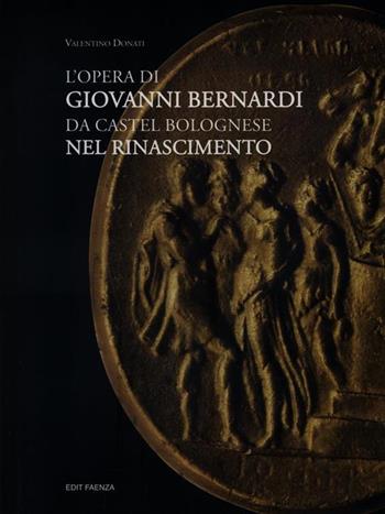 L' opera di Giovanni Bernardi da Castel Bolognese nel Rinascimento - Valentino Donati - Libro Edit Faenza 2011 | Libraccio.it