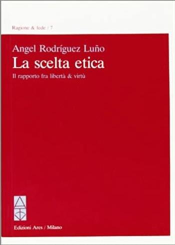 La scelta etica. Il rapporto fra libertà e virtù - Angel Rodríguez Luño - Libro Ares 1988, Ragione | Libraccio.it