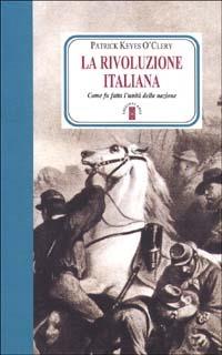 La rivoluzione italiana. Come fu fatta l'unità della nazione - Patrick Keyes O'Clery - Libro Ares 2000, Faretra | Libraccio.it