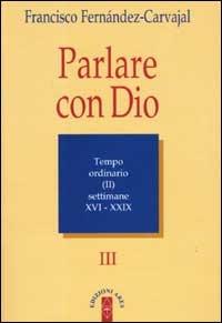 Parlare con Dio. Vol. 3: Tempo ordinario. Settimane 16-29 - Francisco Fernández Carvajal - Libro Ares 2001, Meditazioni quotidiane | Libraccio.it