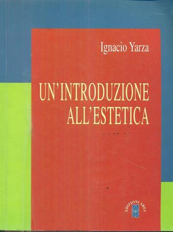 Un'introduzione all'estetica - Ignacio Yarza de la Sierra - Libro Ares 2004, Manuali | Libraccio.it