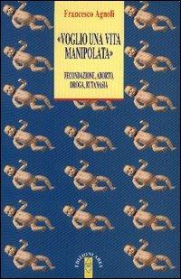 Voglio una vita manipolata - Francesco Agnoli - Libro Ares 2005, Anima & psiche | Libraccio.it