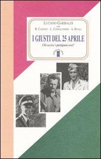 I giusti del 25 aprile. Chi uccise i partigiani eroi? - Luciano Garibaldi - Libro Ares 2005, Faretra | Libraccio.it