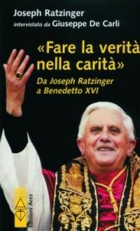 Fare la verità nella carità. Da J. Ratzinger a Benedetto XVI - Benedetto XVI (Joseph Ratzinger), Giuseppe De Carli - Libro Ares 2005, Sagitta | Libraccio.it