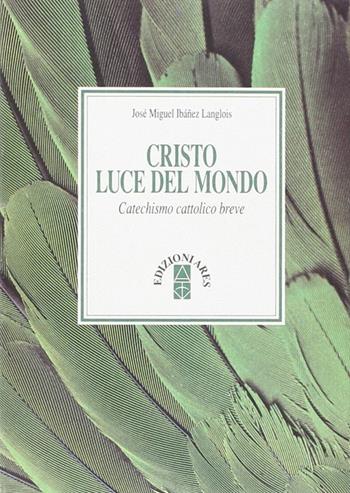 Cristo luce del mondo. Catechismo cattolico breve - José M. Ibánez Langlois - Libro Ares 2005, Catechesi | Libraccio.it