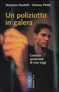 Un poliziotto in galera. L'odissea giudiziaria di Ivan Liggi - Massimo Pandolfi, Simona Pletto - Libro Ares 2005, Sagitta | Libraccio.it