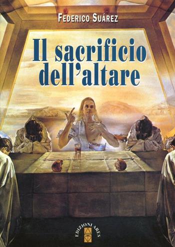 Il sacrificio dell'altare - Federico Suárez - Libro Ares 2007, Emmaus | Libraccio.it