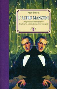 L'altro Manzoni. Indagini su un delitto perfetto che attendeva di essere scoperto - Aldo Spranzi - Libro Ares 2008, Faretra | Libraccio.it