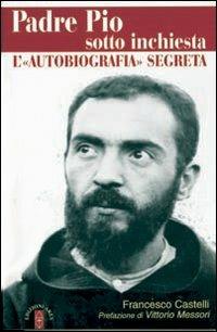 Padre Pio sotto inchiesta. L'autobiografia segreta - Francesco Castelli - Libro Ares 2008, Smeraldi | Libraccio.it