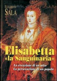 Elisabetta «la Sanguinaria». La creazione di un mito. La persecuzione di un popolo - Elisabetta Sala - Libro Ares 2010, Profili | Libraccio.it