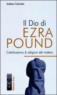 Il Dio di Ezra Pound. Cattolicesimo & religioni del mistero - Andrea Colombo - Libro Ares 2011, Poundiana | Libraccio.it