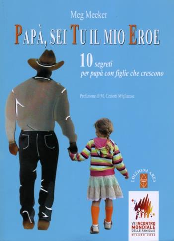 Papà, sei tu il mio eroe. 10 segreti per papà con figlie che crescono - Meg Meeker - Libro Ares 2012, Genitori e figli | Libraccio.it