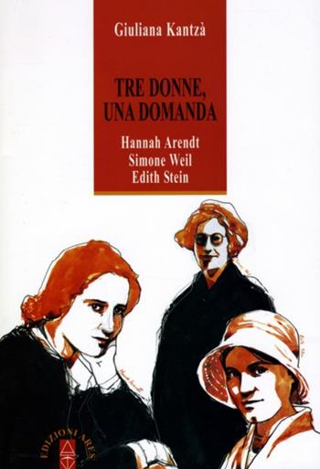 Tre donne, una domanda. Hannah Arendt, Simone Weil, Edith Stein - Giuliana Kantzá - Libro Ares 2012, Anima & psiche | Libraccio.it