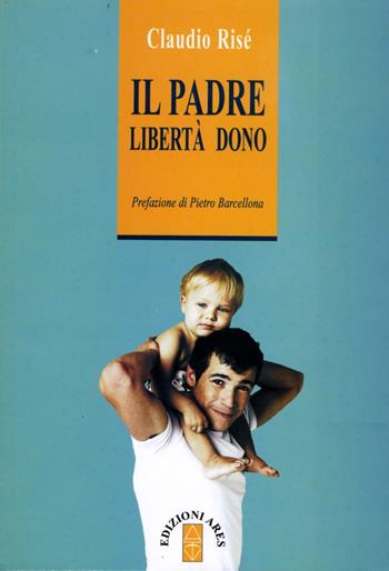Il padre. Libertà dono - Claudio Risé - Libro Ares 2013, Anima & psiche | Libraccio.it