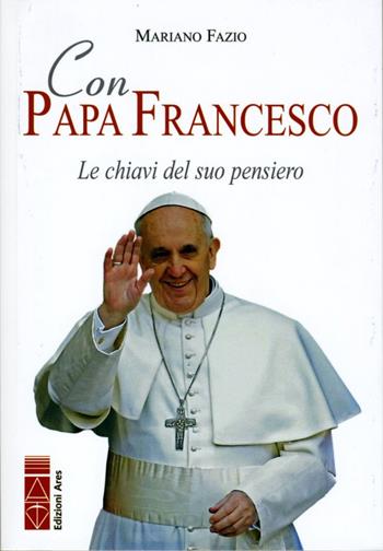 Con papa Francesco. Le chiavi del suo pensiero - Mariano Fazio - Libro Ares 2013, Profili | Libraccio.it