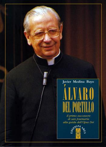 Alvaro del Portillo. Il primo successore di san Josemaría alla guida dell'Opus Dei - Javier Medina Bayo - Libro Ares 2014, Per conoscere l'Opus Dei | Libraccio.it